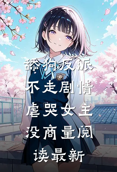 舔狗反派不走剧情，虐哭女主没商量阅读最新