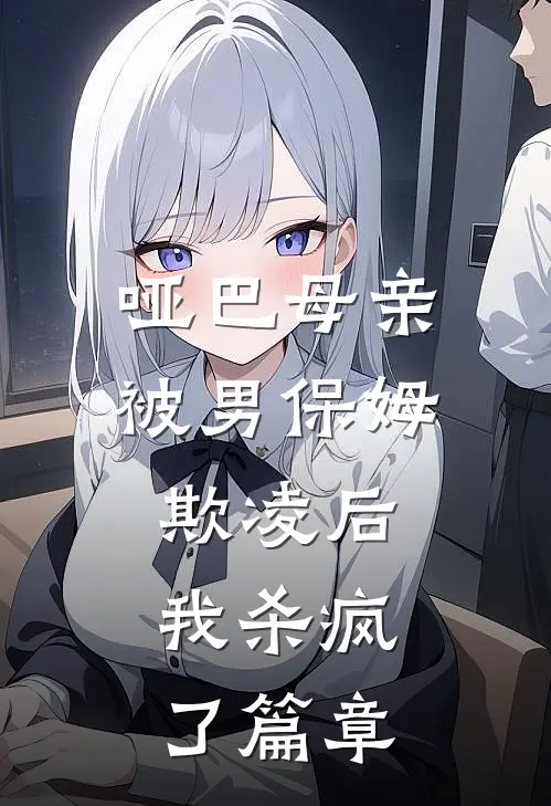 哑巴母亲被男保姆欺凌后,我杀疯了篇章