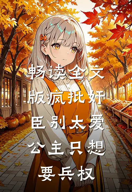 畅读全文版疯批奸臣别太爱，公主只想要兵权