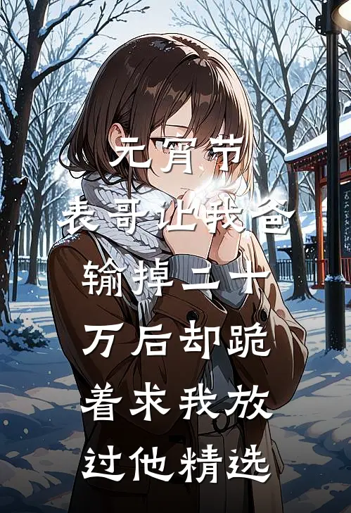 元宵节，表哥让我爸输掉二十万后却跪着求我放过他精选