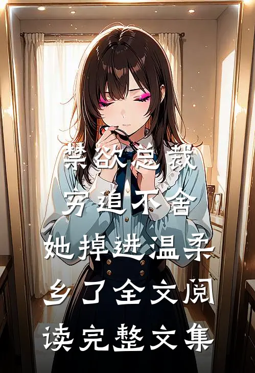 禁欲总裁穷追不舍,她掉进温柔乡了全文阅读完整文集