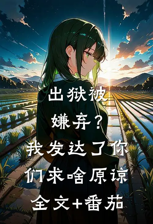 出狱被嫌弃？我发达了你们求啥原谅全文+番茄