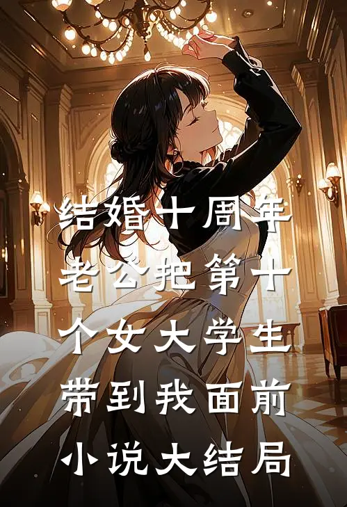 结婚十周年，老公把第十个女大学生带到我面前小说大结局