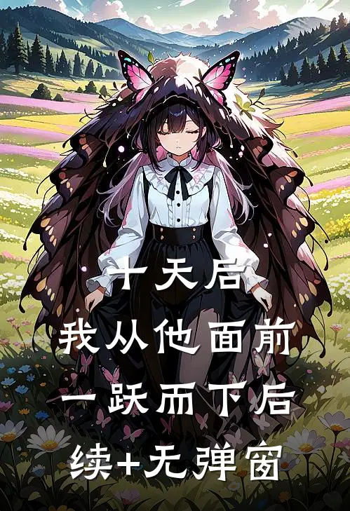 十天后，我从他面前一跃而下后续+无弹窗
