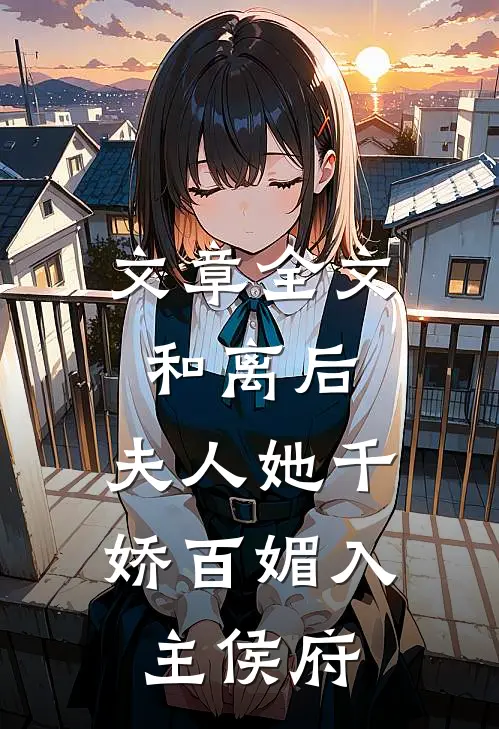 文章全文和离后，夫人她千娇百媚入主侯府