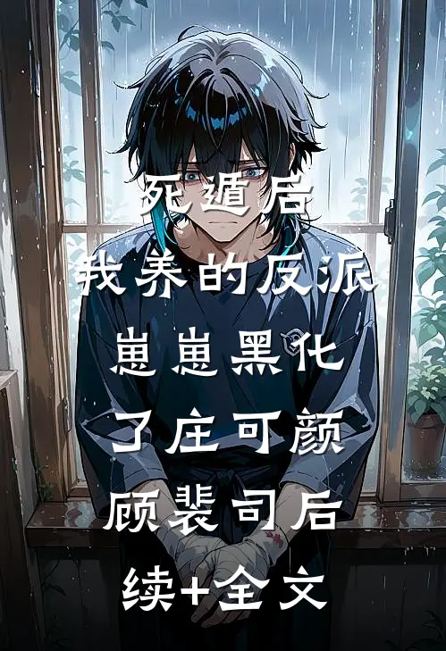 死遁后，我养的反派崽崽黑化了庄可颜顾裴司后续+全文