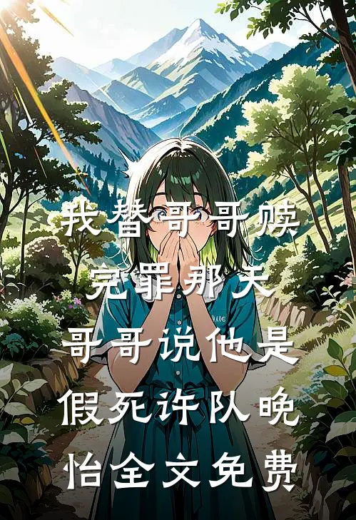 我替哥哥赎完罪那天，哥哥说他是假死许队晚怡全文免费