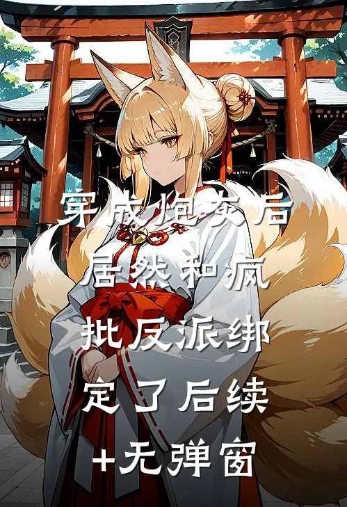 穿成炮灰后，居然和疯批反派绑定了后续+无弹窗