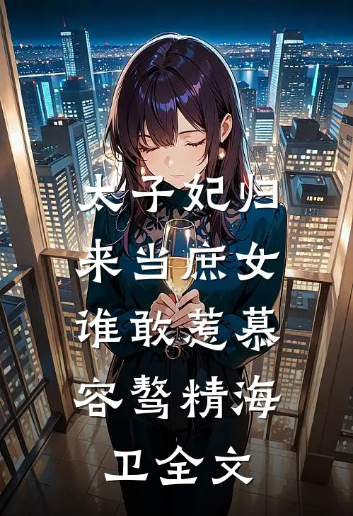 太子妃归来当庶女，谁敢惹慕容骜精海卫全文