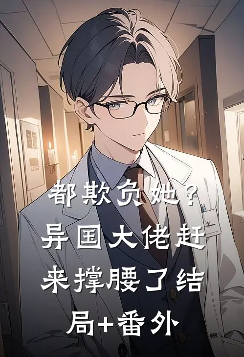都欺负她？异国大佬赶来撑腰了结局+番外