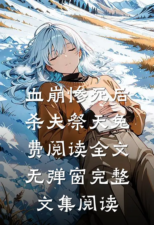 血崩惨死后杀夫祭天免费阅读全文无弹窗完整文集阅读