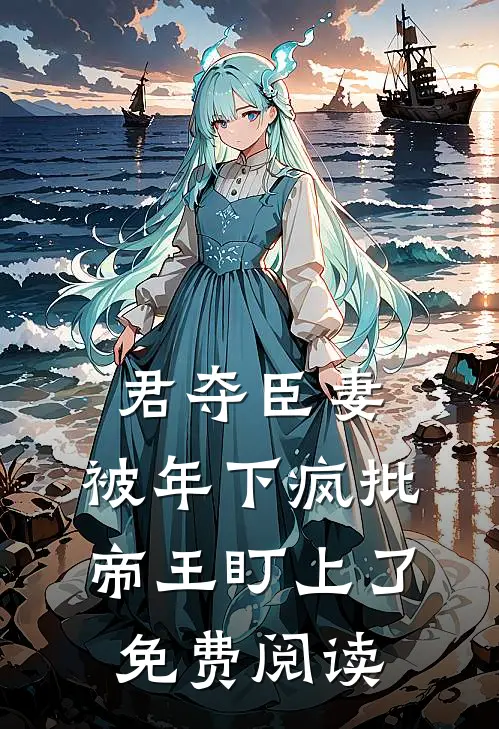 君夺臣妻，被年下疯批帝王盯上了免费阅读