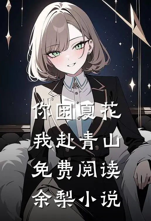 你困夏花，我赴青山免费阅读余梨小说