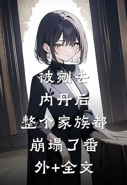 被剜去内丹后，整个家族都崩塌了番外+全文