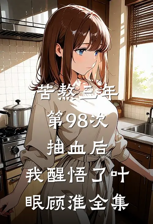 苦熬三年，第98次抽血后，我醒悟了叶眠顾淮 全集