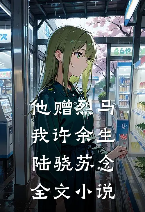 他赠烈马，我许余生陆骁苏念全文小说