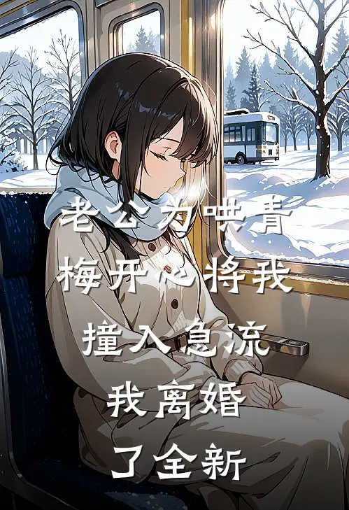 老公为哄青梅开心将我撞入急流，我离婚了全新