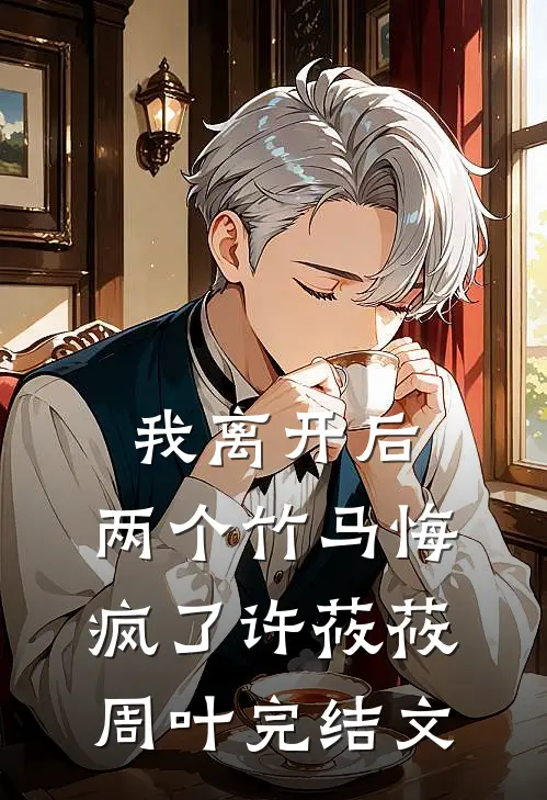 我离开后，两个竹马悔疯了许莜莜周叶完结文