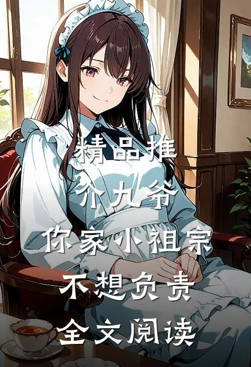 精品推介九爷,你家小祖宗不想负责全文阅读