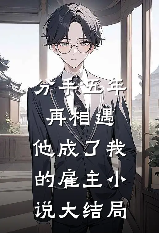 分手五年再相遇,他成了我的雇主大结局是