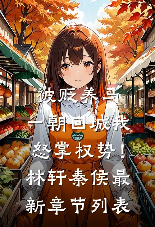 被贬养马，一朝回城我怒掌权势！林轩秦侯最新章节列表