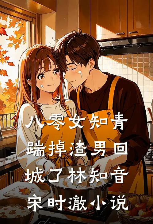 八零女知青踹掉渣男回城了林知音宋时澈小说