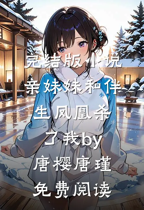完结版小说亲妹妹和伴生凤凰杀了我by唐樱唐瑾免费阅读