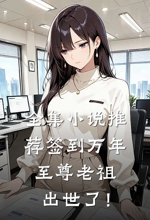 全集小说推荐签到万年，至尊老祖出世了！