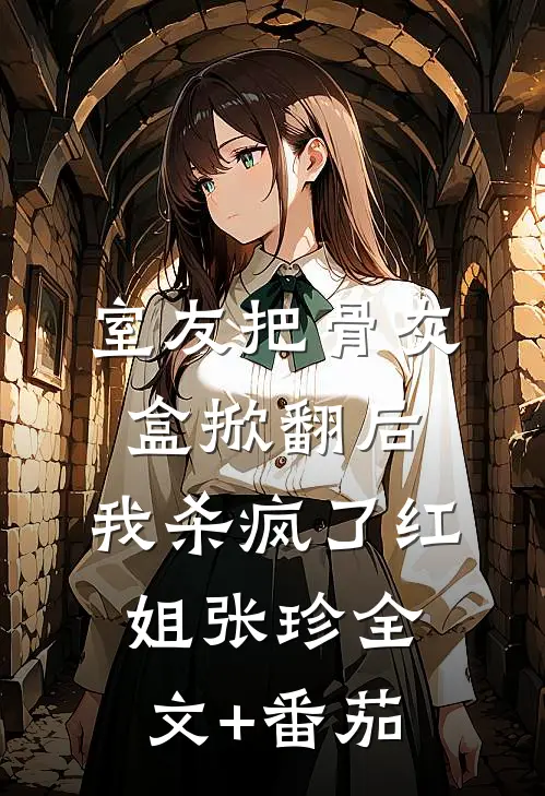 室友把骨灰盒掀翻后，我杀疯了红姐张珍全文+番茄