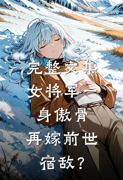 完整文集女将军一身傲骨，再嫁前世宿敌？