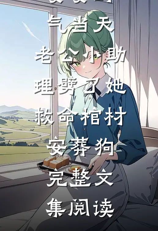 婆婆断气当天，老公小助理劈了她救命棺材安葬狗完整文集阅读