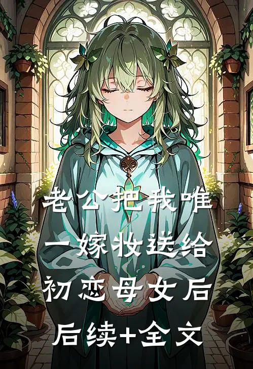 老公把我唯一嫁妆送给初恋母女后后续+全文