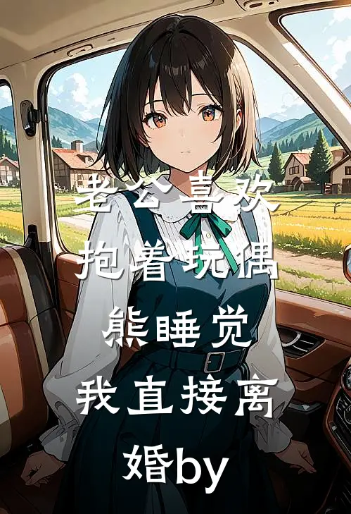 老公喜欢抱着玩偶熊睡觉，我直接离婚by