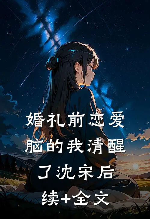 婚礼前恋爱脑的我清醒了沈宋后续+全文