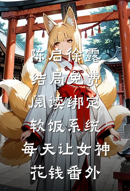 陈启徐露结局免费阅读绑定软饭系统，每天让女神花钱番外