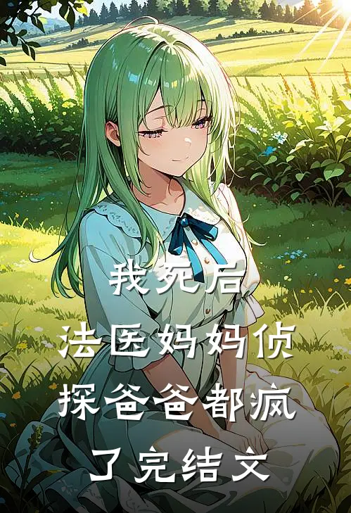 我死后，法医妈妈侦探爸爸都疯了完结文