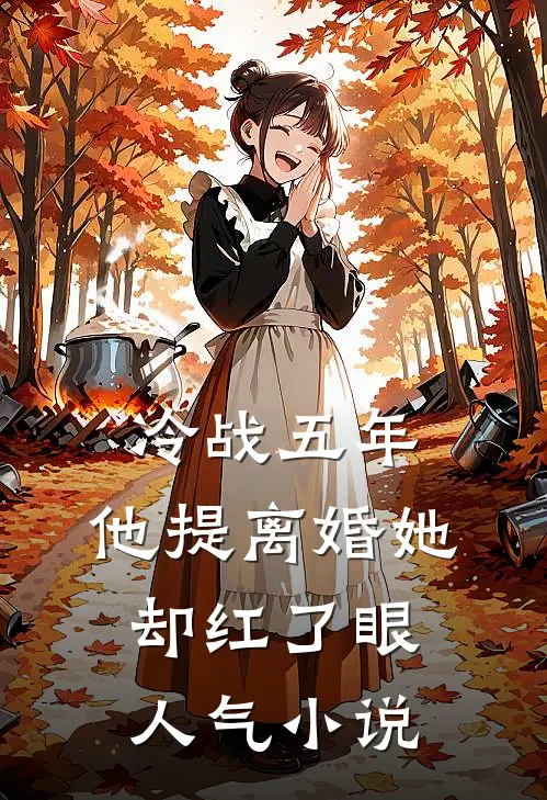 冷战五年，他提离婚她却红了眼人气小说