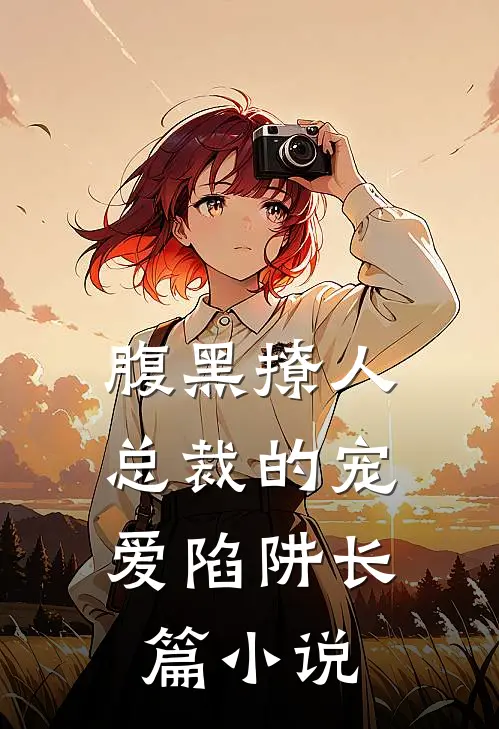 腹黑撩人：总裁的宠爱陷阱长篇小说