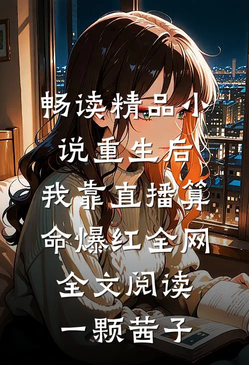畅读精品小说重生后,我靠直播算命爆红全网全文阅读一颗茜子