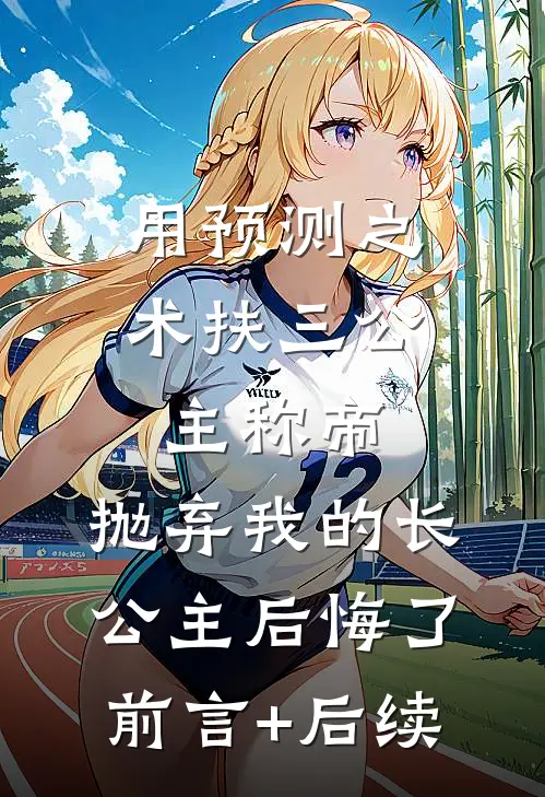 用预测之术扶三公主称帝，抛弃我的长公主后悔了前言+后续