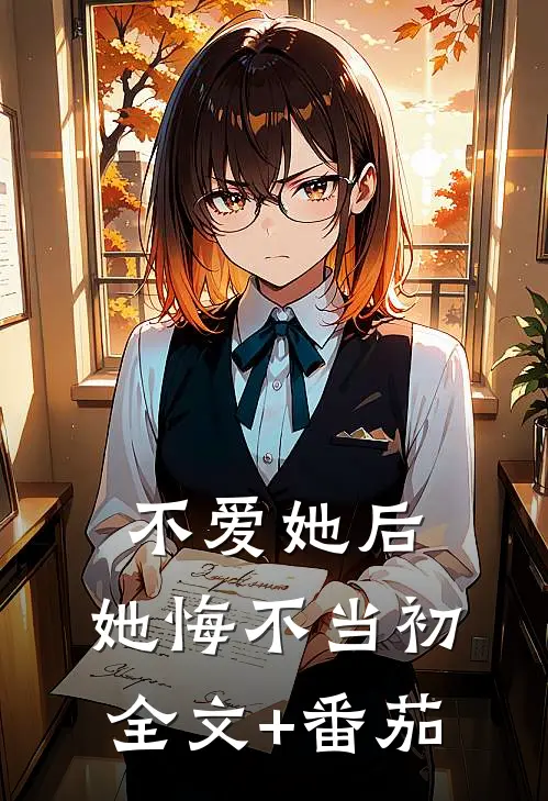不爱她后，她悔不当初全文+番茄