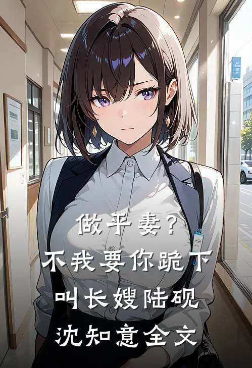 做平妻？不，我要你跪下叫长嫂陆砚沈知意全文