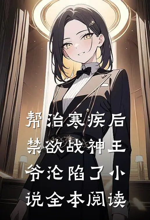 帮治寒疾后，禁欲战神王爷沦陷了小说全本阅读