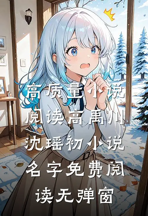 高质量小说阅读高禹川沈瑶初小说名字免费阅读无弹窗