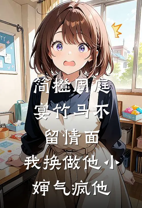 （简橙周庭宴）竹马不留情面，我换做他小婶气疯他