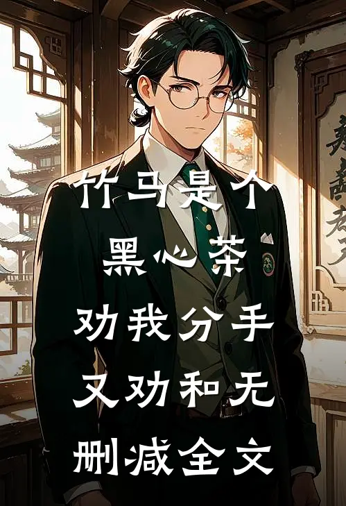 竹马是个黑心茶，劝我分手又劝和无删减全文