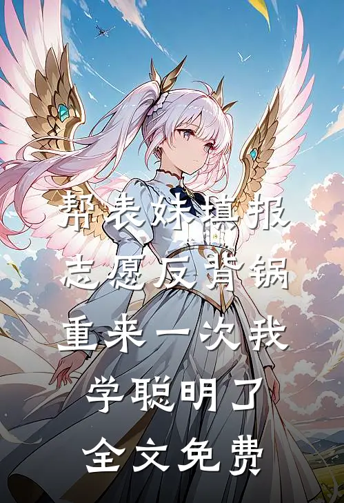 帮表妹填报志愿反背锅，重来一次我学聪明了全文免费
