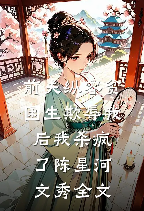 前夫纵容贫困生欺辱我后我杀疯了陈星河文秀全文