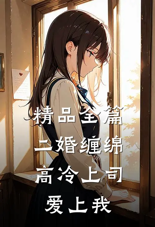 精品全篇二婚缠绵：高冷上司爱上我