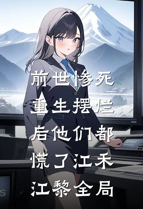 前世惨死，重生摆烂后他们都慌了江禾江黎全局